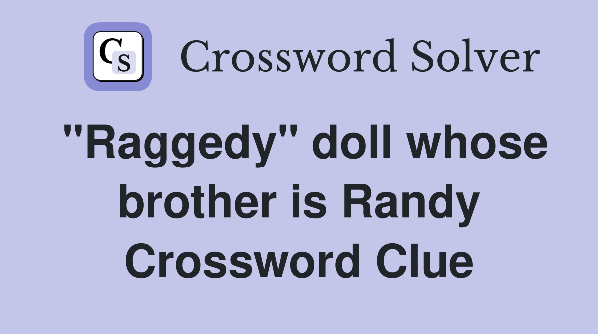 "Raggedy" doll whose brother is Randy Crossword Clue Answers